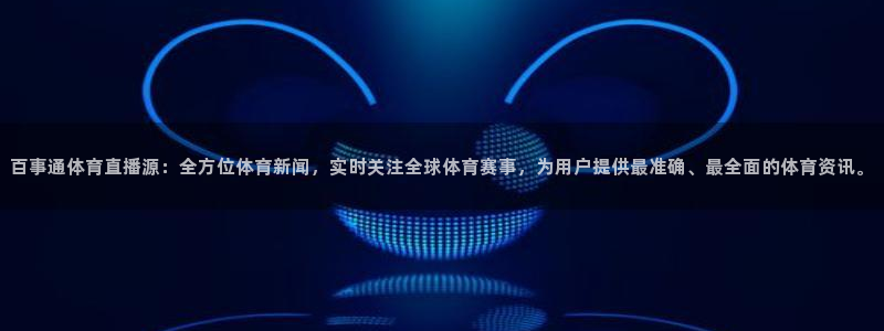 百事通体育直播源：全方位体育新闻，实时关注全球体育赛事，为用户提供最准确、最全面的体育资讯。