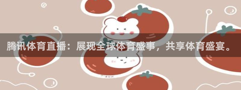 腾讯体育直播：展现全球体育盛事，共享体育盛宴。