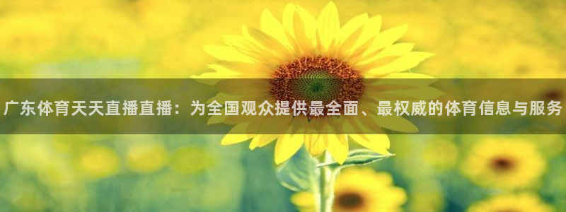 广东体育天天直播直播：为全国观众提供最全面、最权威的体育信息与服务