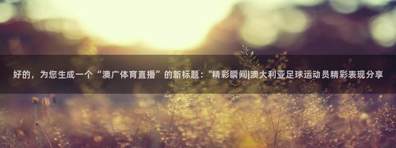 好的，为您生成一个“澳广体育直播”的新标题：\